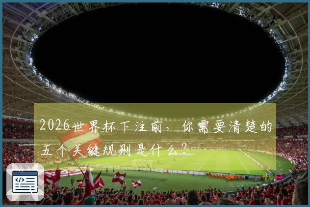 2026世界杯下注前，你需要清楚的五个关键规则是什么？